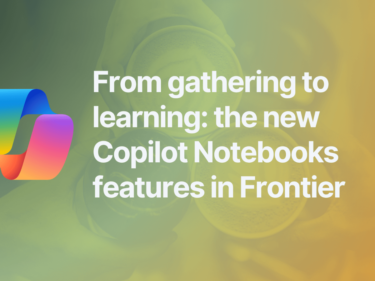 From gathering to learning: the new Copilot Notebooks features in&nbsp;Frontier